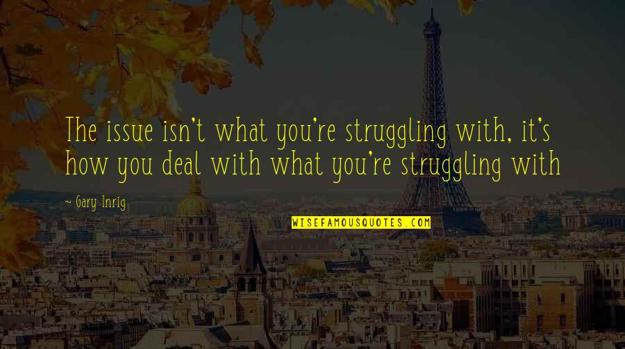 Deal With It Quotes By Gary Inrig: The issue isn't what you're struggling with, it's