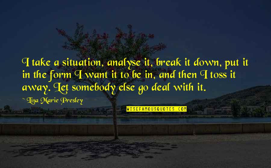 Deal With It Quotes By Lisa Marie Presley: I take a situation, analyse it, break it