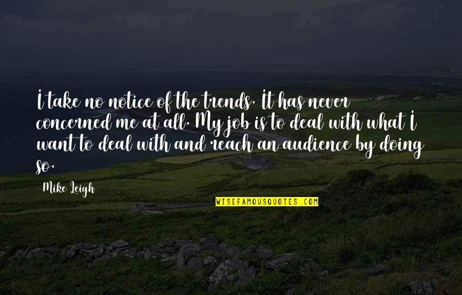 Deal With It Quotes By Mike Leigh: I take no notice of the trends. It