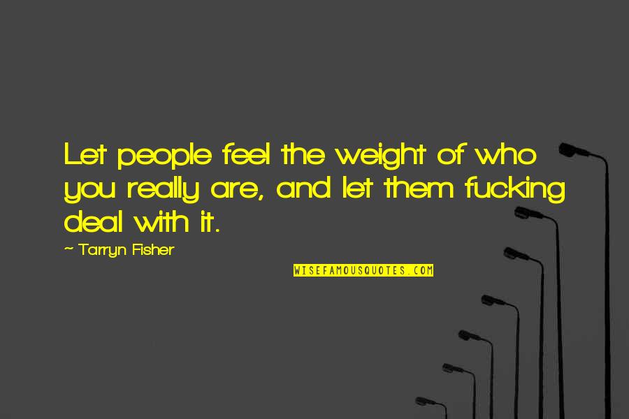 Deal With It Quotes By Tarryn Fisher: Let people feel the weight of who you