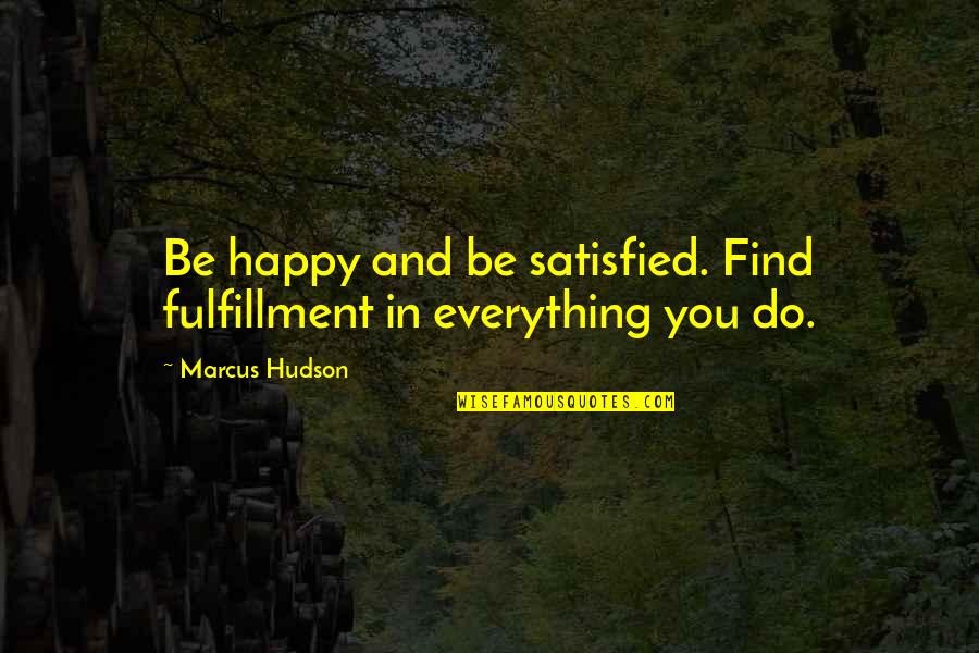 Dealing With Bullshit Quotes By Marcus Hudson: Be happy and be satisfied. Find fulfillment in