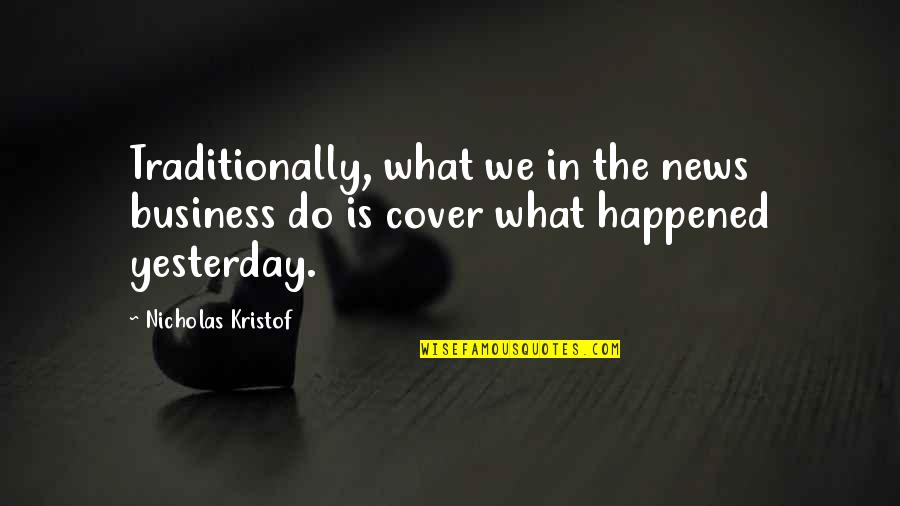 Dealing With Crazy Ex Girlfriend Quotes By Nicholas Kristof: Traditionally, what we in the news business do