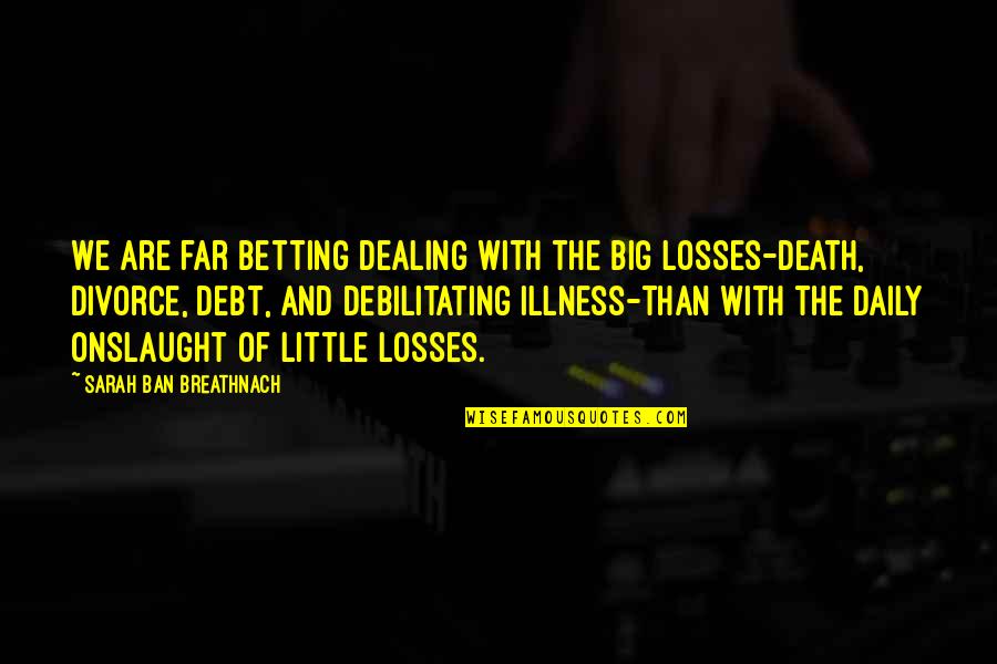 Dealing With Death And Loss Quotes By Sarah Ban Breathnach: We are far betting dealing with the big