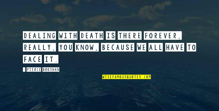 Dealing With Death Quotes By Pierce Brosnan: Dealing with death is there forever, really, you