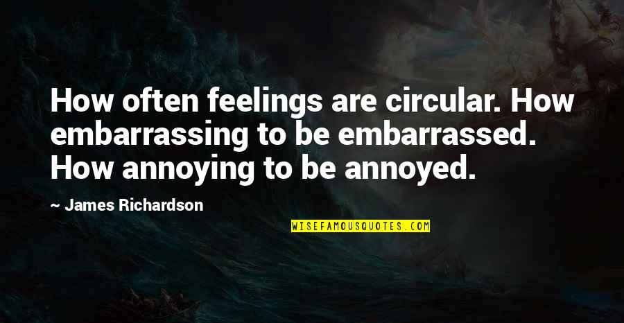 Dealing With Difficult Friends Quotes By James Richardson: How often feelings are circular. How embarrassing to