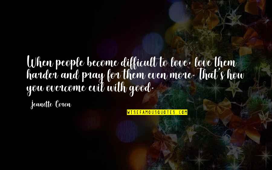 Dealing With Difficult Quotes By Jeanette Coron: When people become difficult to love, love them