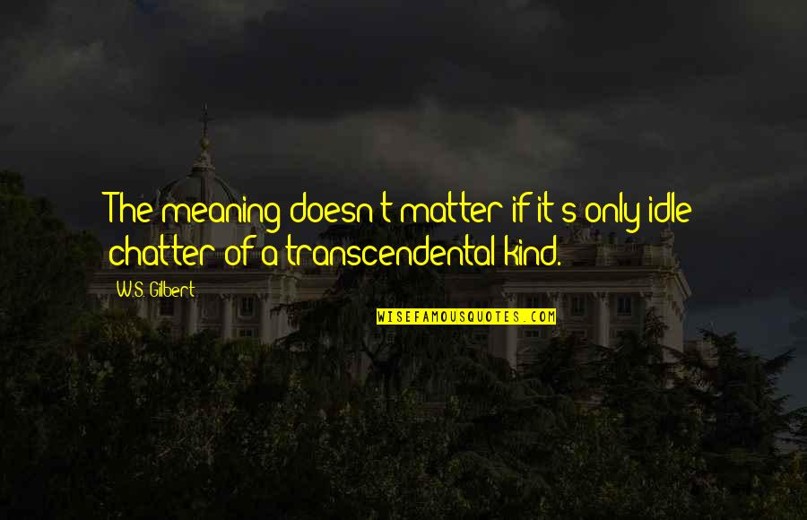 Dealing With Dragons Quotes By W.S. Gilbert: The meaning doesn't matter if it's only idle