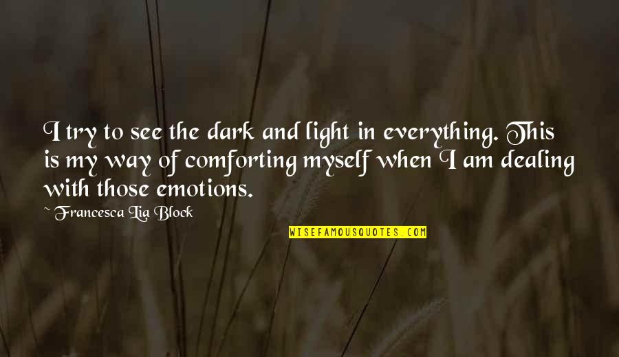 Dealing With Emotions Quotes By Francesca Lia Block: I try to see the dark and light