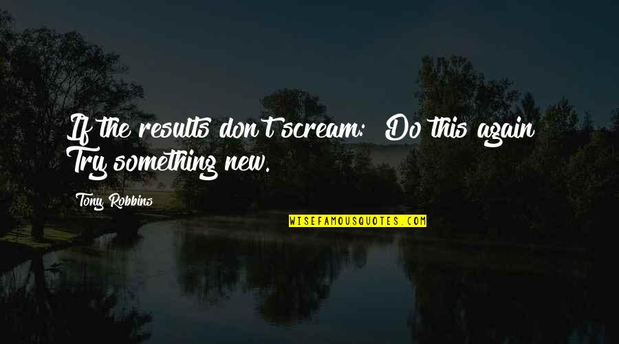 Dealing With Emotions Quotes By Tony Robbins: If the results don't scream: "Do this again!"
