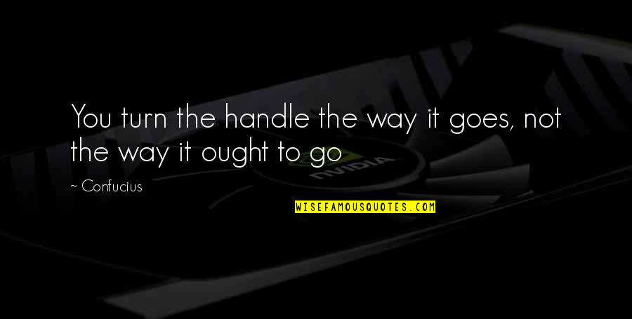 Dealing With Family Issues Quotes By Confucius: You turn the handle the way it goes,