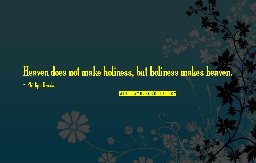 Dealing With Family Problems Quotes By Phillips Brooks: Heaven does not make holiness, but holiness makes