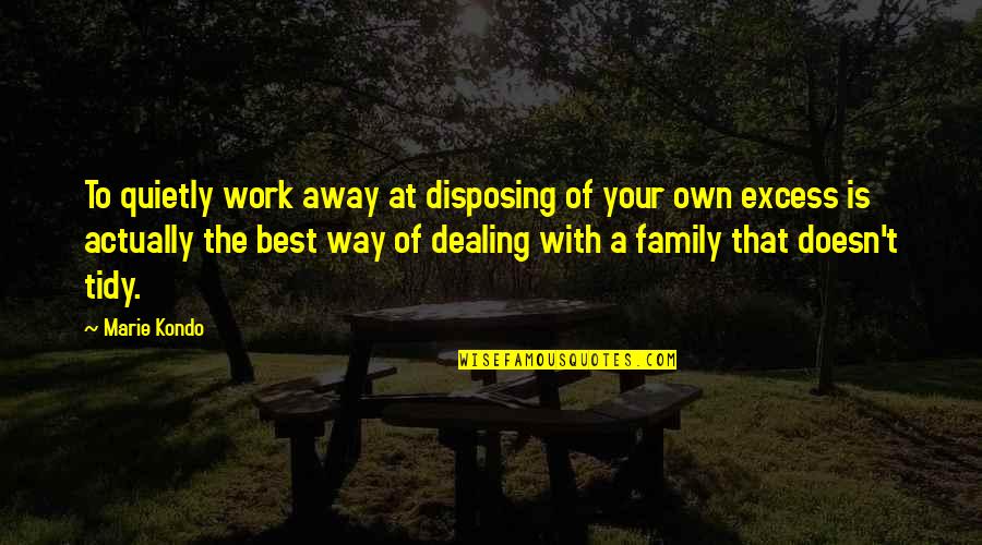 Dealing With Family Quotes By Marie Kondo: To quietly work away at disposing of your