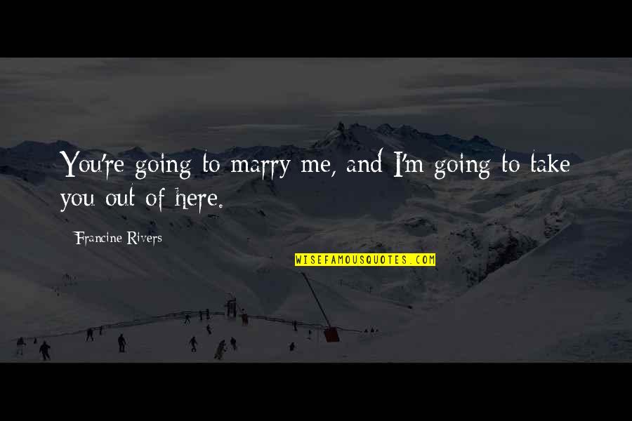 Dealing With Grief Quotes By Francine Rivers: You're going to marry me, and I'm going