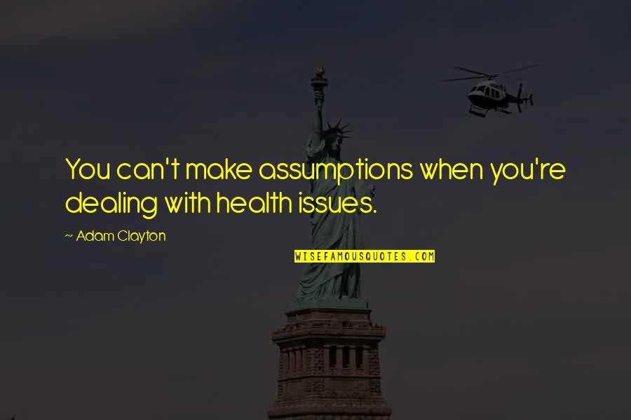 Dealing With Health Issues Quotes By Adam Clayton: You can't make assumptions when you're dealing with