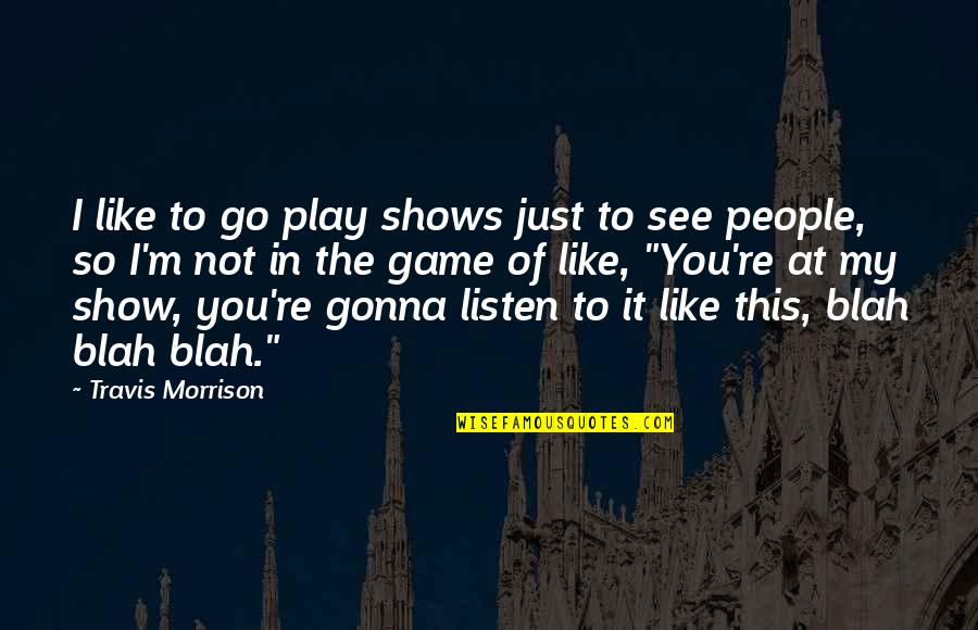 Dealing With Life Alone Quotes By Travis Morrison: I like to go play shows just to