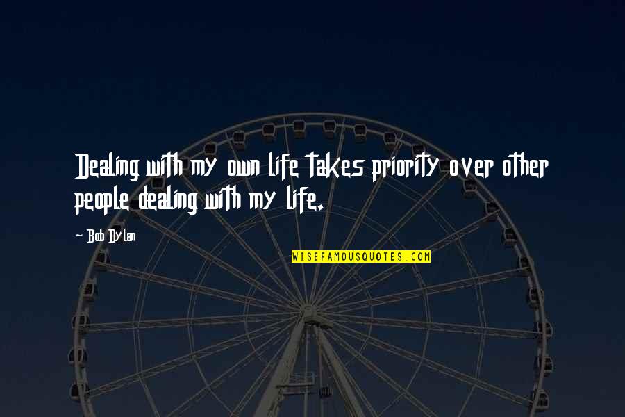 Dealing With Life Quotes By Bob Dylan: Dealing with my own life takes priority over
