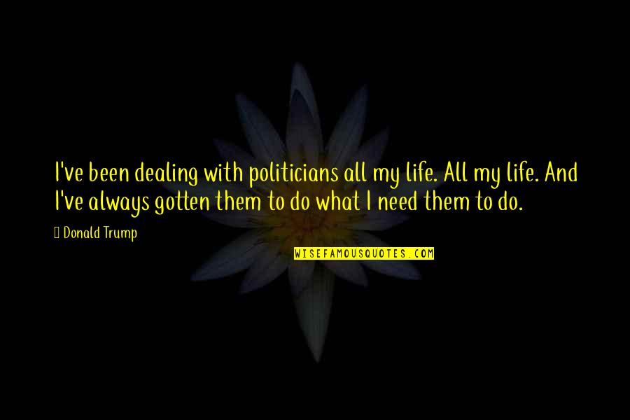 Dealing With Life Quotes By Donald Trump: I've been dealing with politicians all my life.