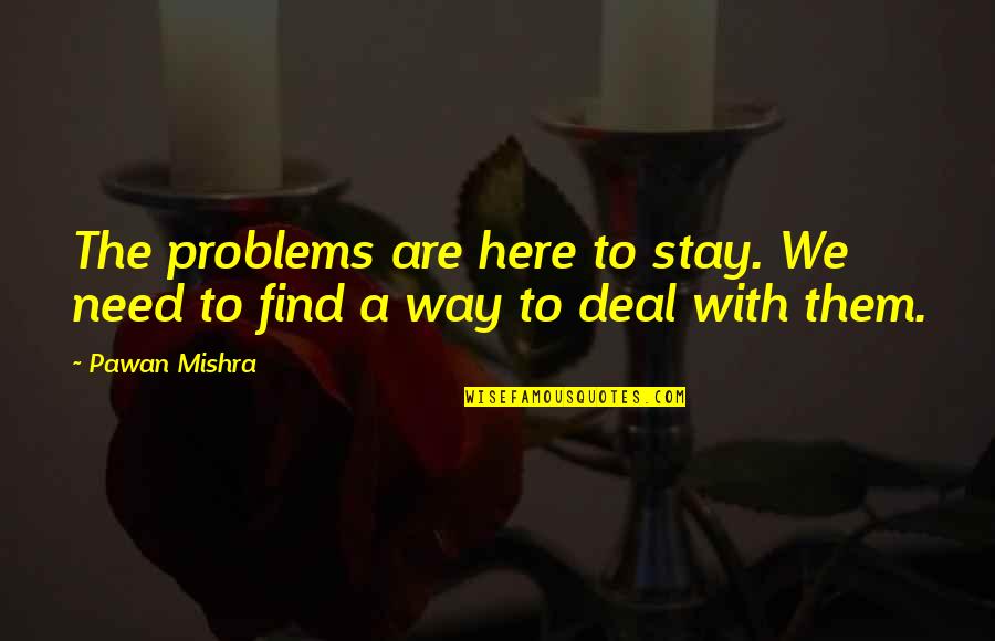 Dealing With Life Quotes By Pawan Mishra: The problems are here to stay. We need