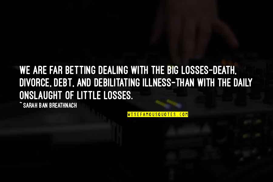 Dealing With Loss Quotes By Sarah Ban Breathnach: We are far betting dealing with the big