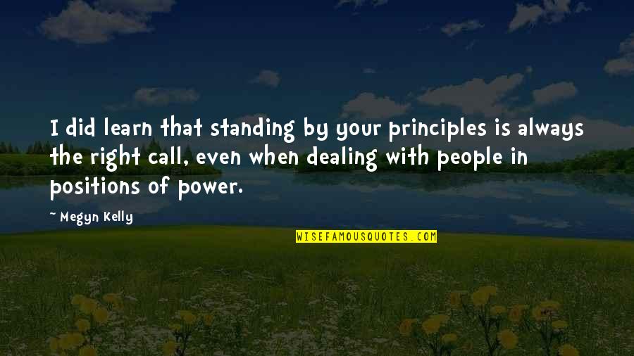 Dealing With People Quotes By Megyn Kelly: I did learn that standing by your principles