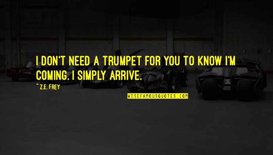 Dealing With People Quotes By Z.E. Frey: I don't need a trumpet for you to