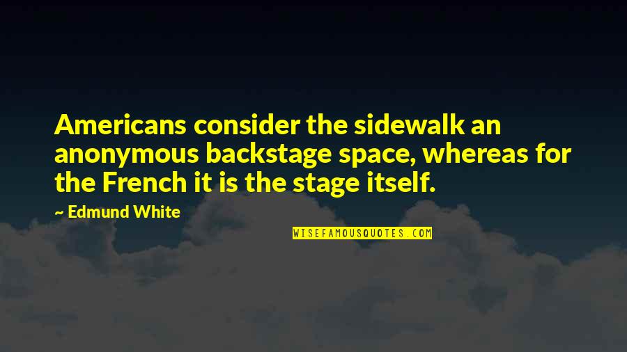 Dealing With Problems On Your Own Quotes By Edmund White: Americans consider the sidewalk an anonymous backstage space, Dealing With Problems On Your Own Quotes By Edmund White: Americans consider the sidewalk an anonymous backstage space,