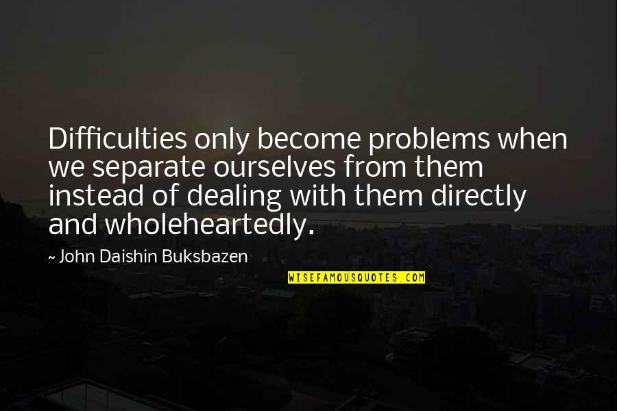 Dealing With Problems On Your Own Quotes By John Daishin Buksbazen: Difficulties only become problems when we separate ourselves Dealing With Problems On Your Own Quotes By John Daishin Buksbazen: Difficulties only become problems when we separate ourselves