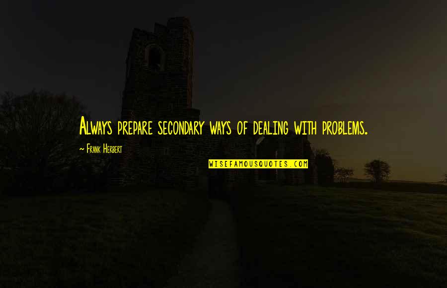 Dealing With Problems Quotes By Frank Herbert: Always prepare secondary ways of dealing with problems.