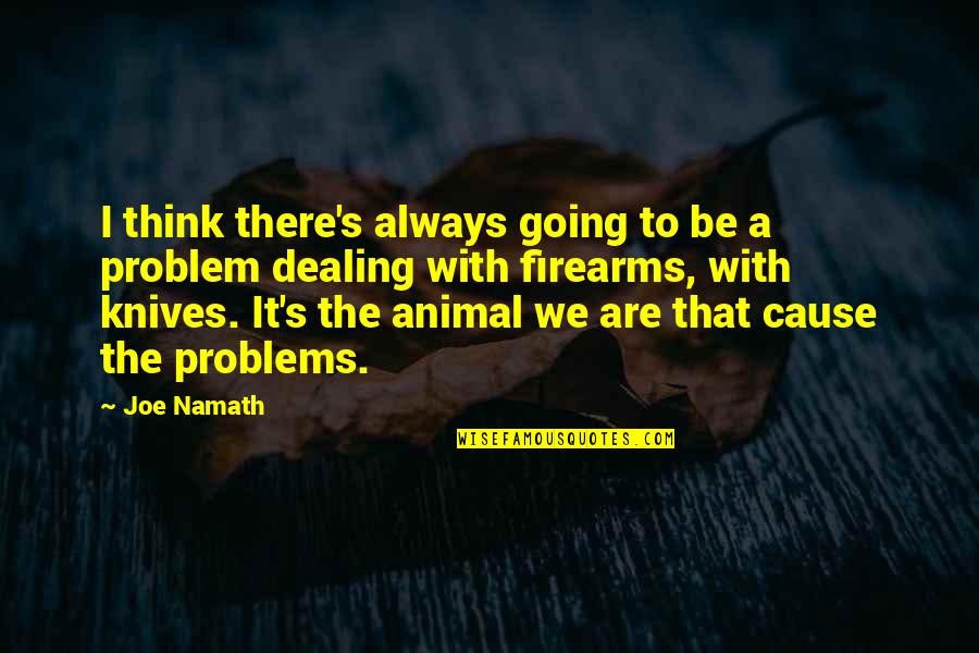 Dealing With Problems Quotes By Joe Namath: I think there's always going to be a