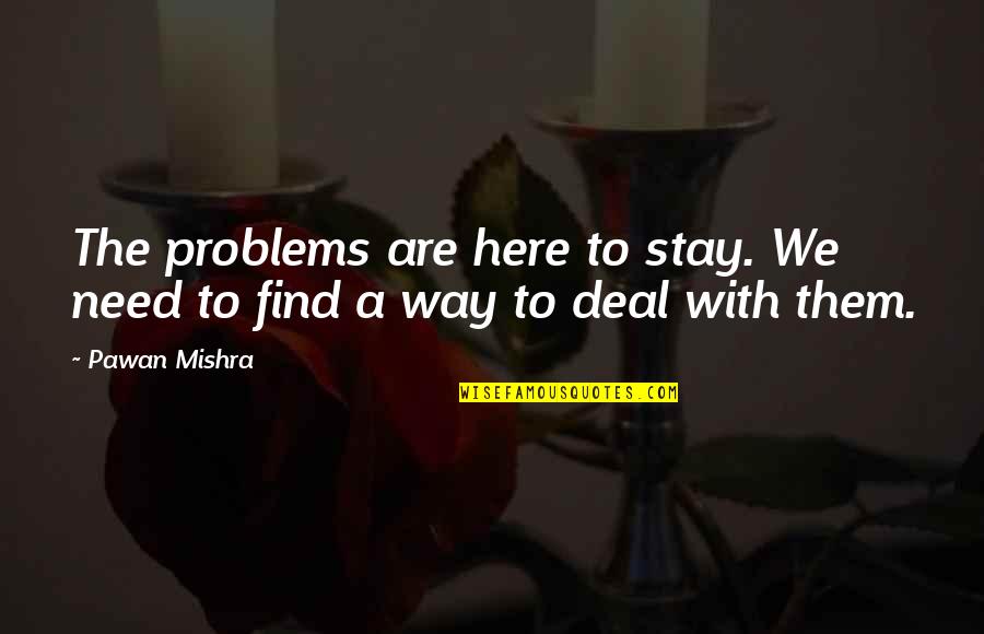 Dealing With Problems Quotes By Pawan Mishra: The problems are here to stay. We need