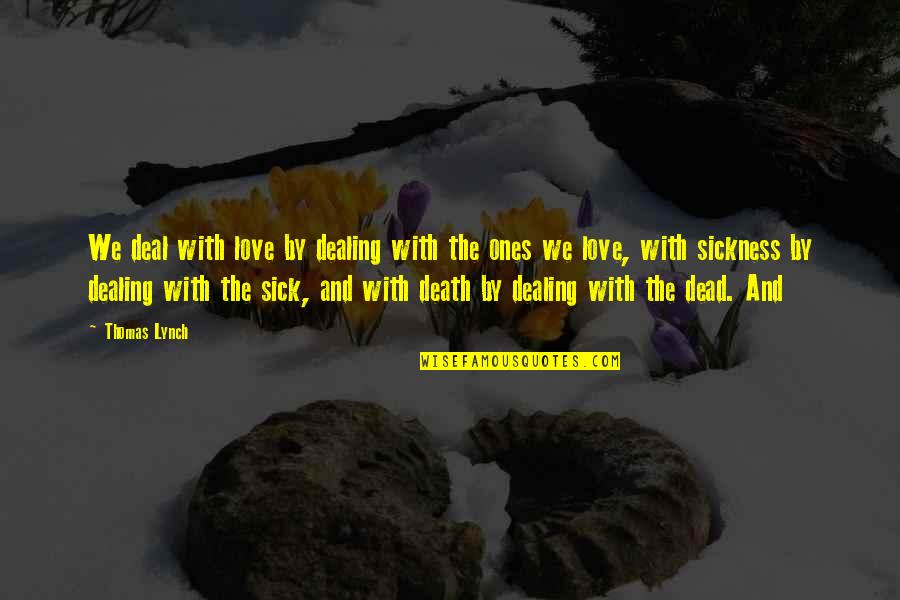 Dealing With Sickness Quotes By Thomas Lynch: We deal with love by dealing with the Dealing With Sickness Quotes By Thomas Lynch: We deal with love by dealing with the