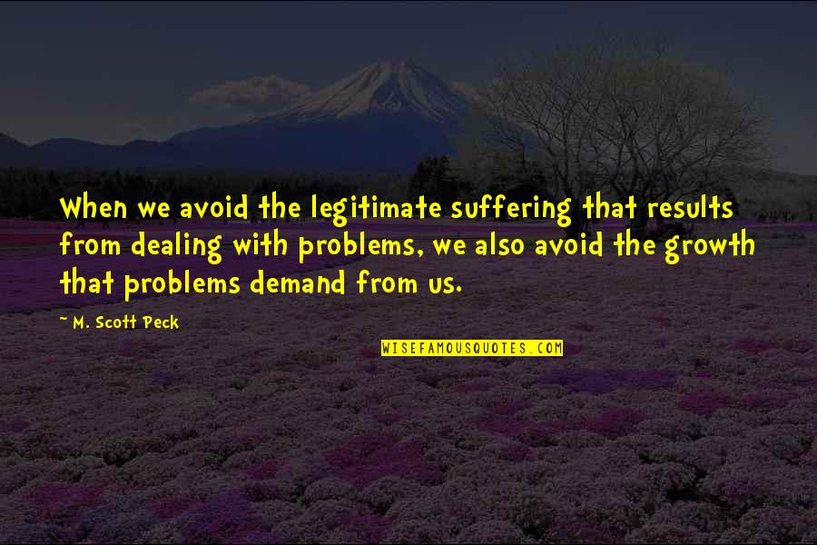 Dealing With Suffering Quotes By M. Scott Peck: When we avoid the legitimate suffering that results