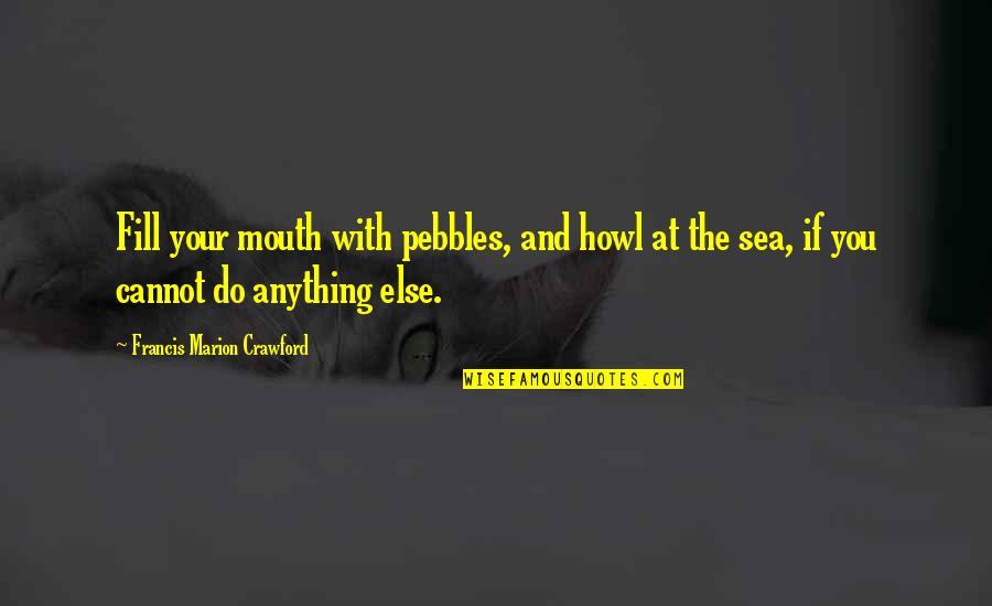 Dealing With Things Alone Quotes By Francis Marion Crawford: Fill your mouth with pebbles, and howl at