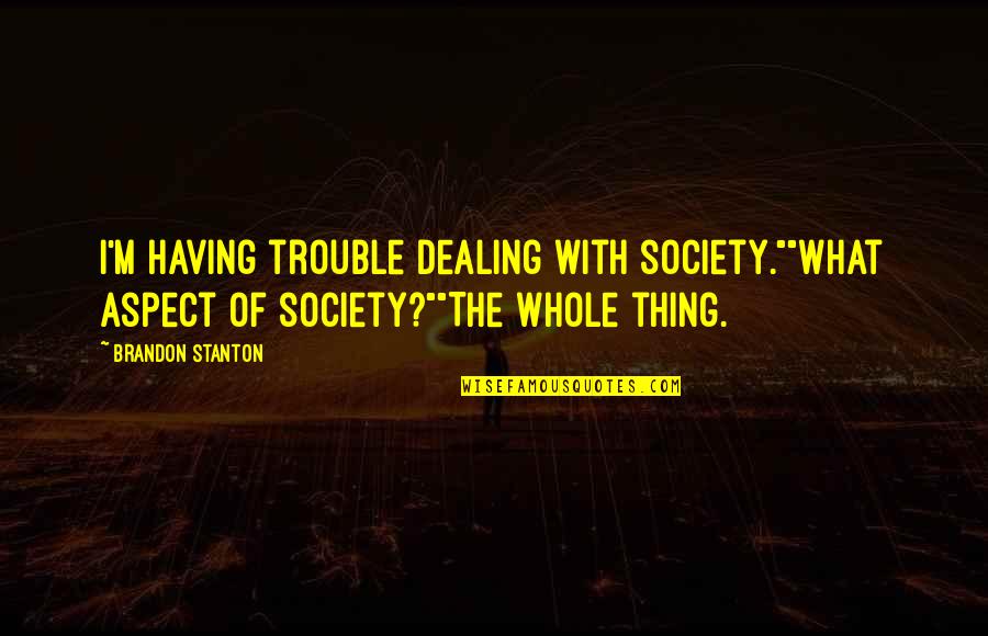 Dealing With Trouble Quotes By Brandon Stanton: I'm having trouble dealing with society.""What aspect of Dealing With Trouble Quotes By Brandon Stanton: I'm having trouble dealing with society.""What aspect of