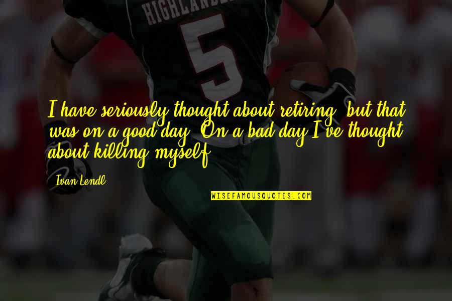 Dealing With Unexpected Situations Quotes By Ivan Lendl: I have seriously thought about retiring, but that Dealing With Unexpected Situations Quotes By Ivan Lendl: I have seriously thought about retiring, but that