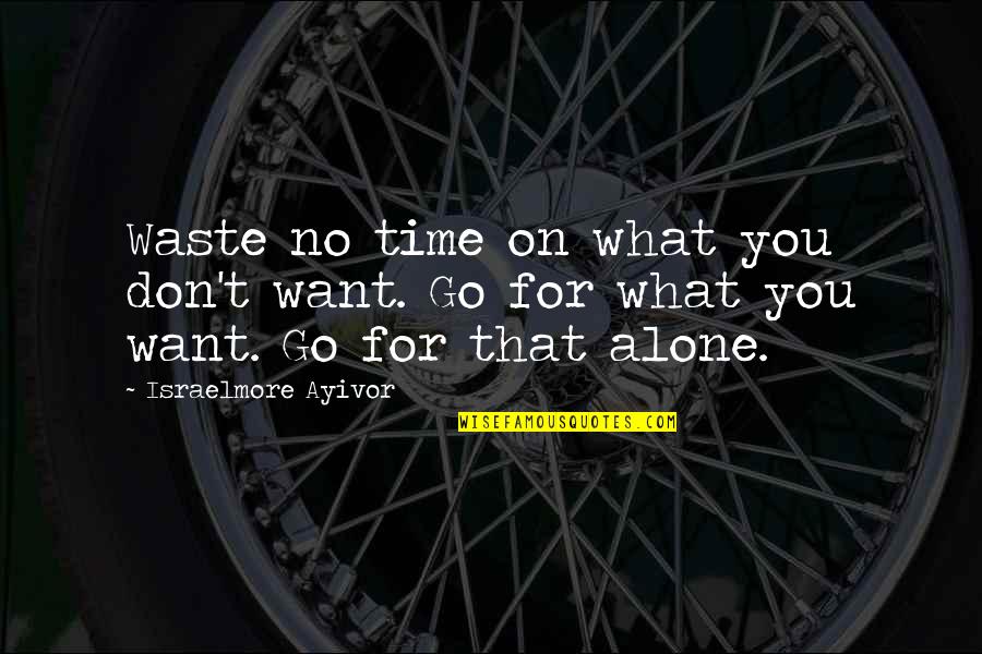 Dealing With What Life Throws At You Quotes By Israelmore Ayivor: Waste no time on what you don't want.