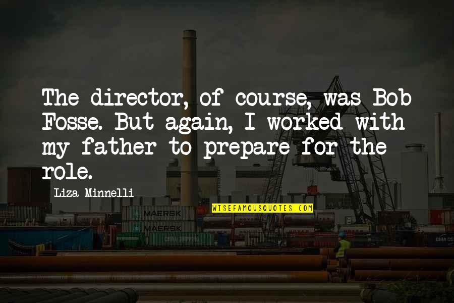 Dealing With What Life Throws At You Quotes By Liza Minnelli: The director, of course, was Bob Fosse. But