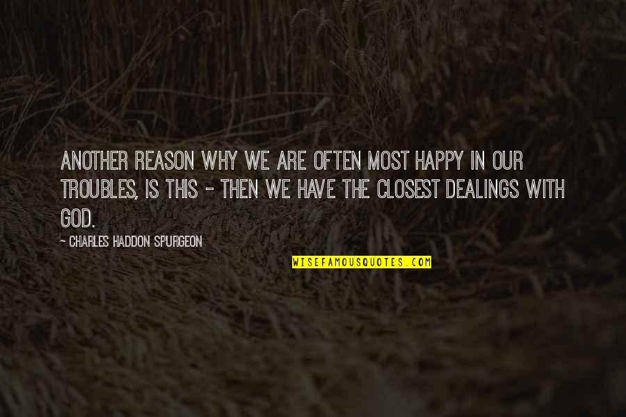 Dealings Quotes By Charles Haddon Spurgeon: Another reason why we are often most happy