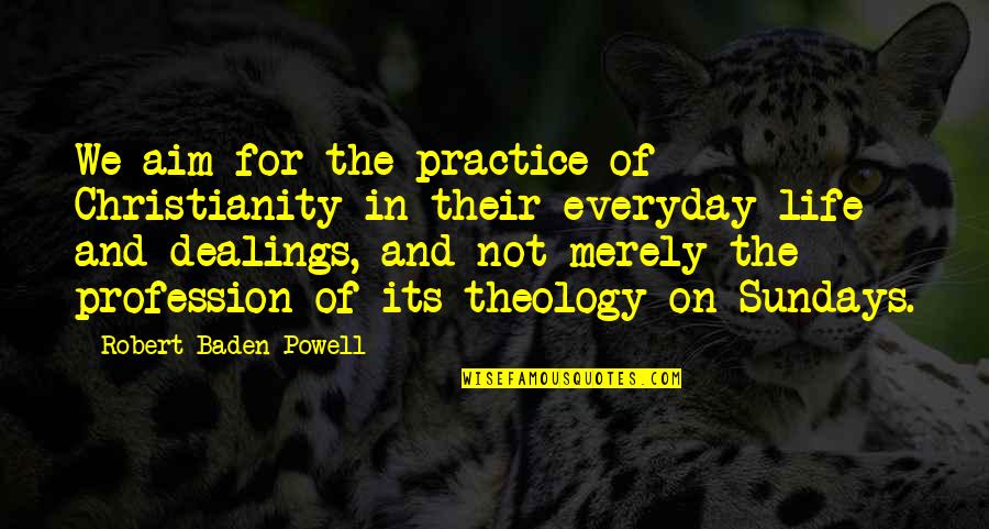 Dealings Quotes By Robert Baden-Powell: We aim for the practice of Christianity in