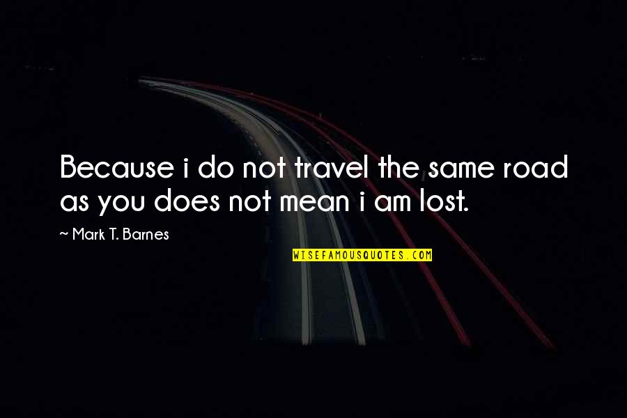 Dealio North Quotes By Mark T. Barnes: Because i do not travel the same road