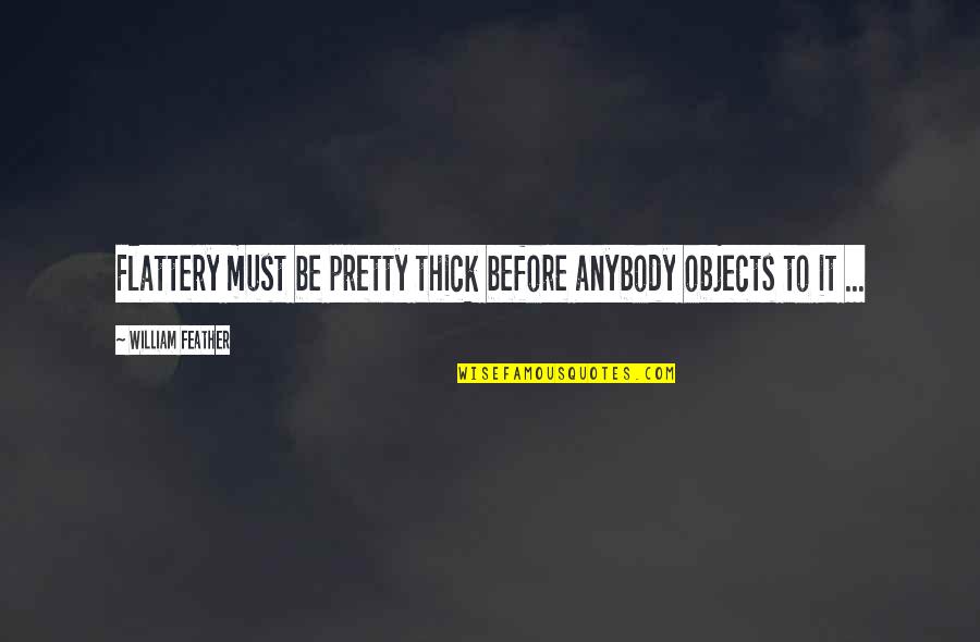 Dealmaking Skills Quotes By William Feather: Flattery must be pretty thick before anybody objects Dealmaking Skills Quotes By William Feather: Flattery must be pretty thick before anybody objects
