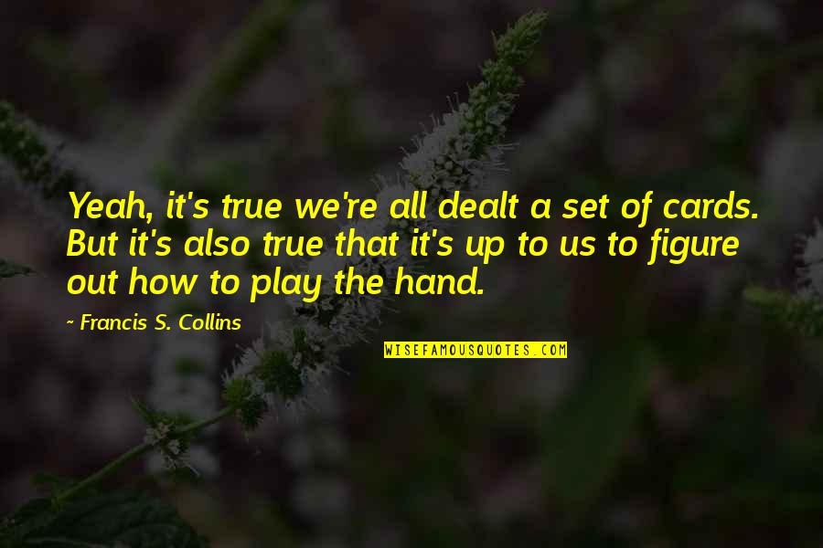 Dealt Quotes By Francis S. Collins: Yeah, it's true we're all dealt a set