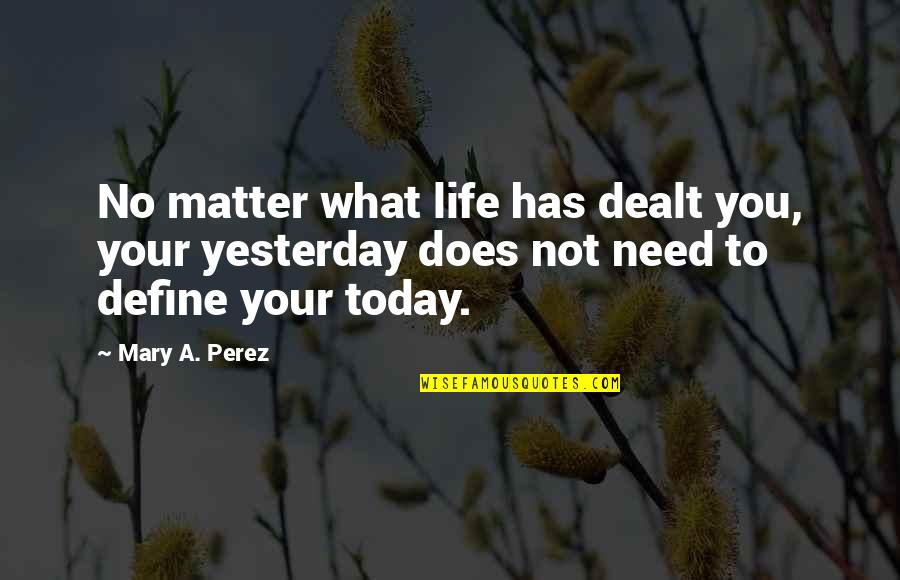 Dealt Quotes By Mary A. Perez: No matter what life has dealt you, your