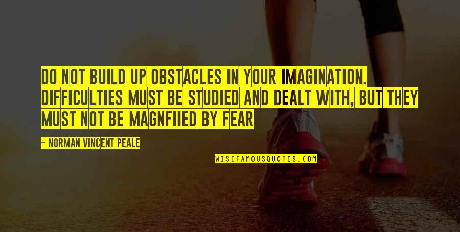 Dealt Quotes By Norman Vincent Peale: Do not build up obstacles in your imagination.