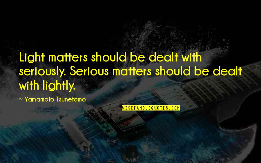 Dealt Quotes By Yamamoto Tsunetomo: Light matters should be dealt with seriously. Serious