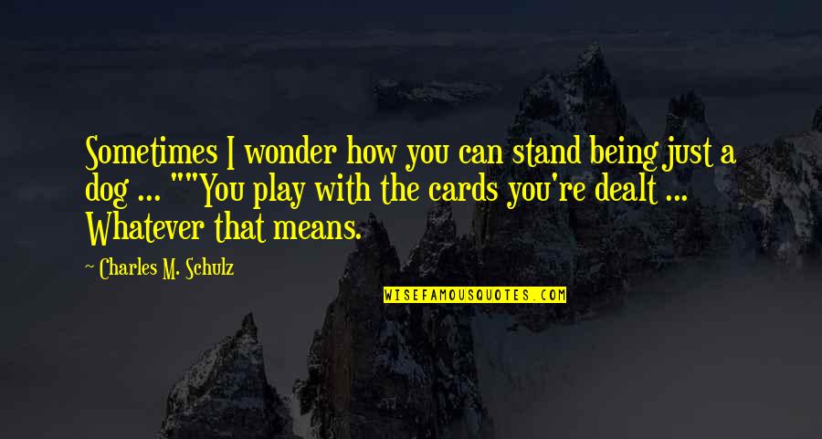 Dealt The Cards Quotes By Charles M. Schulz: Sometimes I wonder how you can stand being Dealt The Cards Quotes By Charles M. Schulz: Sometimes I wonder how you can stand being