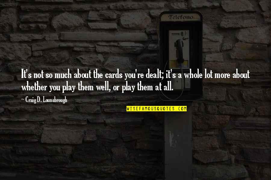 Dealt The Cards Quotes By Craig D. Lounsbrough: It's not so much about the cards you're