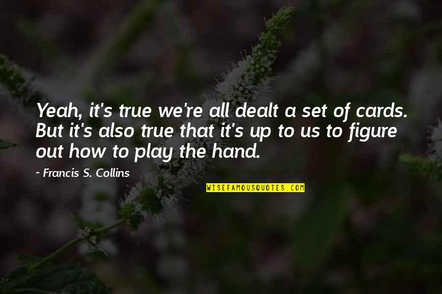 Dealt The Cards Quotes By Francis S. Collins: Yeah, it's true we're all dealt a set Dealt The Cards Quotes By Francis S. Collins: Yeah, it's true we're all dealt a set
