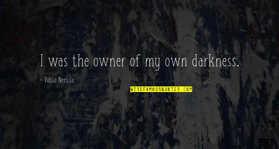 Dealtooso Quotes By Pablo Neruda: I was the owner of my own darkness.