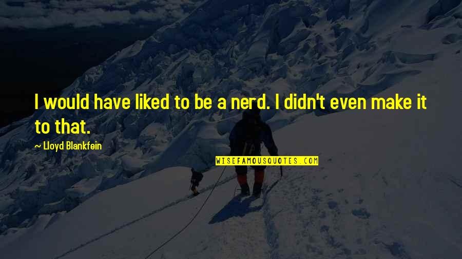 Deambula Quotes By Lloyd Blankfein: I would have liked to be a nerd. Deambula Quotes By Lloyd Blankfein: I would have liked to be a nerd.